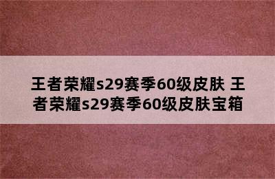 王者荣耀s29赛季60级皮肤 王者荣耀s29赛季60级皮肤宝箱